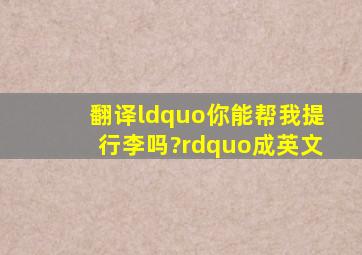 翻译“你能帮我提行李吗?”成英文