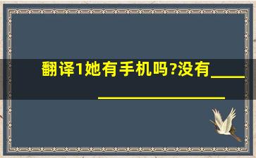 翻译。1、她有手机吗?没有。  _______________________________...