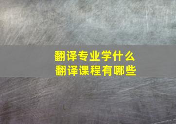 翻译专业学什么 翻译课程有哪些