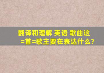 翻译和理解 英语 歌曲,这=首=歌主要在表达什么?