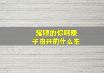 耀眼的你啊康子由开的什么车