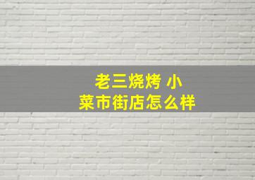 老三烧烤 小菜市街店怎么样