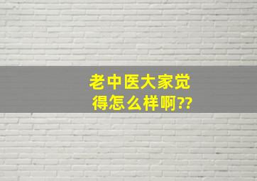 老中医大家觉得怎么样啊??