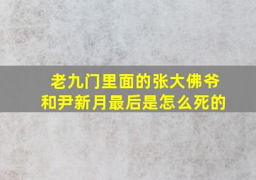 老九门里面的张大佛爷和尹新月最后是怎么死的