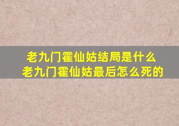 老九门霍仙姑结局是什么 老九门霍仙姑最后怎么死的