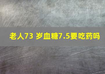 老人73 岁血糖7.5要吃药吗