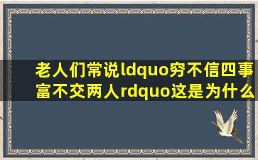 老人们常说“穷不信四事,富不交两人”,这是为什么?