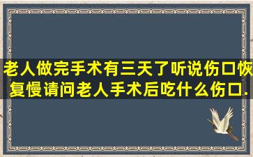 老人做完手术有三天了,听说伤口恢复慢,请问老人手术后吃什么伤口...