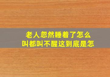 老人忽然睡着了怎么叫都叫不醒这到底是怎