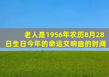 老人是1956年农历8月28日生日今年的命运交响曲的时间