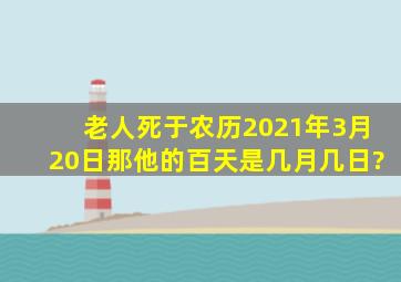 老人死于农历2021年3月20日,那他的百天是几月几日?