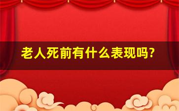 老人死前有什么表现吗?