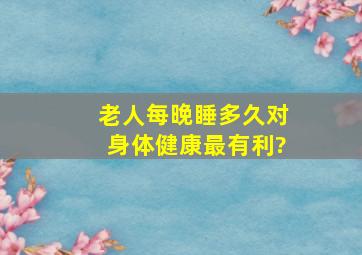 老人每晚睡多久对身体健康最有利?