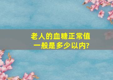 老人的血糖正常值一般是多少以内?