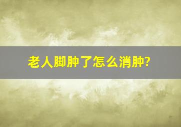 老人脚肿了怎么消肿?