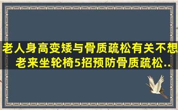 老人身高变矮与骨质疏松有关,不想老来坐轮椅,5招预防骨质疏松...