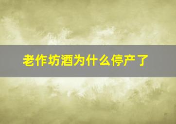 老作坊酒为什么停产了