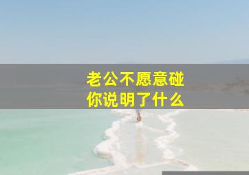 老公不愿意碰你说明了什么(