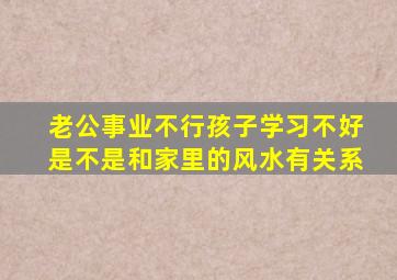 老公事业不行,孩子学习不好,是不是和家里的风水有关系