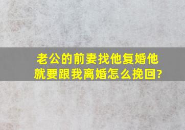 老公的前妻找他复婚,他就要跟我离婚怎么挽回?