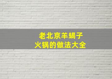 老北京羊蝎子火锅的做法大全