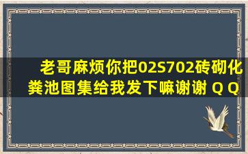 老哥麻烦你把02S702砖砌化粪池图集给我发下嘛谢谢 Q Q 2 5 9 5 0 5 5 5