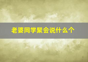 老婆同学聚会说什么个