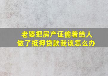 老婆把房产证偷着给人做了抵押贷款我该怎么办