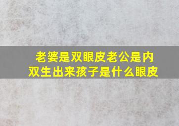 老婆是双眼皮老公是内双生出来孩子是什么眼皮