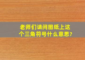 老师们,请问图纸上这个三角符号什么意思?