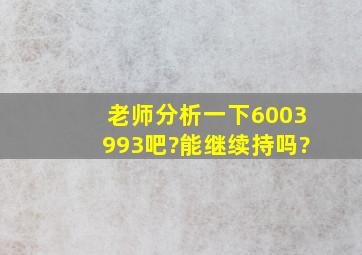 老师分析一下6003993吧?能继续持吗?