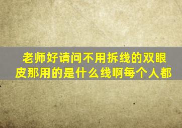 老师好请问不用拆线的双眼皮那用的是什么线啊每个人都