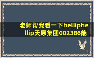 老师帮我看一下……天原集团,002386能不能买进!