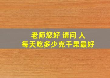 老师您好 请问 人每天吃多少克干果最好