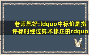 老师您好:“中标价是指评标时经过算术修正的”是什么意思(