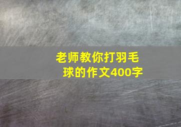 老师教你打羽毛球的作文400字