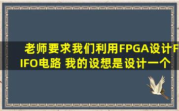 老师要求我们利用FPGA设计FIFO电路 我的设想是设计一个同步FIFO...