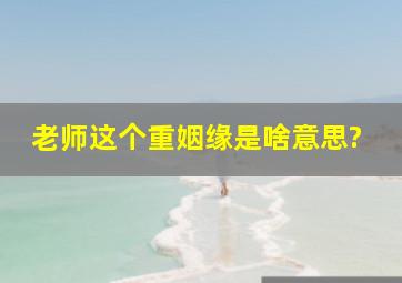 老师这个重姻缘是啥意思?