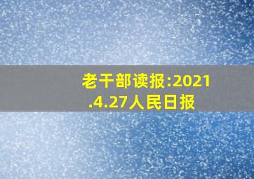 老干部读报:2021.4.27人民日报 