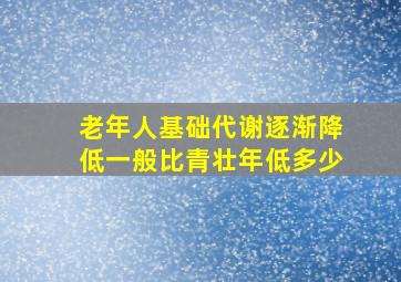 老年人基础代谢逐渐降低,一般比青壮年低多少()