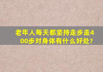 老年人每天都坚持走步,走400步对身体有什么好处?