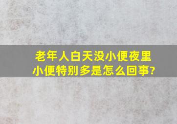 老年人白天没小便夜里小便特别多是怎么回事?