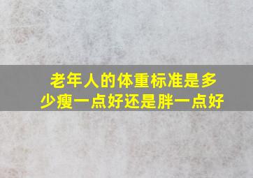 老年人的体重标准是多少瘦一点好,还是胖一点好