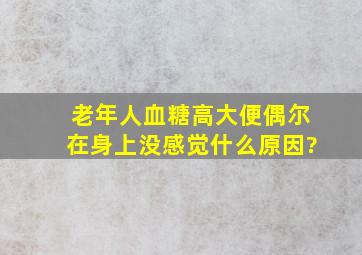 老年人血糖高大便偶尔在身上没感觉什么原因?