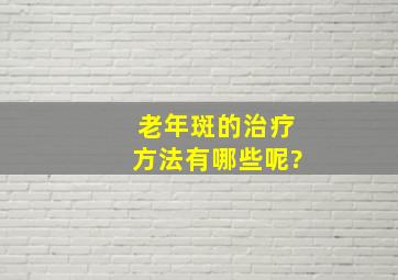 老年斑的治疗方法有哪些呢?