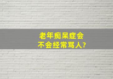 老年痴呆症会不会经常骂人?