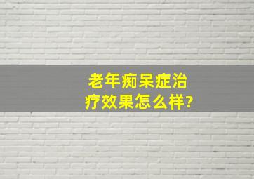 老年痴呆症治疗效果怎么样?