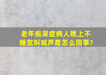 老年痴呆症病人晚上不睡觉叫喊声是怎么回事?