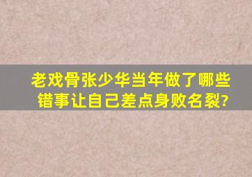 老戏骨张少华当年做了哪些错事,让自己差点身败名裂?