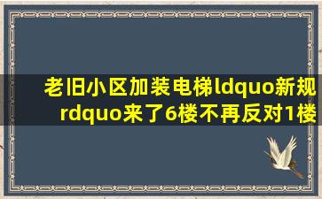 老旧小区加装电梯“新规”来了,6楼不再反对,1楼竟也同意了